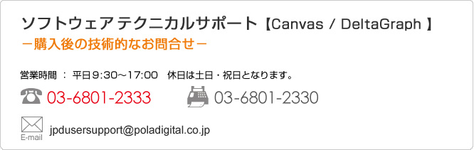 �\�t�g�E�G�A�@�e�N�j�J���T�|�[�g�yCanvas / DeltaGraph �z�|�w����̋Z�p�I�Ȃ��⍇���|  �c�Ǝ��� �F ����9:30�`17:00�@�x���͓y���E�j���ƂȂ�܂��B TEL:03-6801-2333 FAX:03-6801-2330 mail:jpdusersupport@poladigital.co.jp